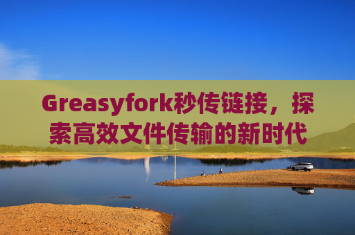 Greasyfork秒传链接，探索高效文件传输的新时代